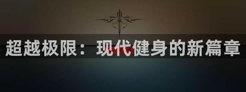 海南oety欧亿体育官网下载：超越极限：现代健身的新