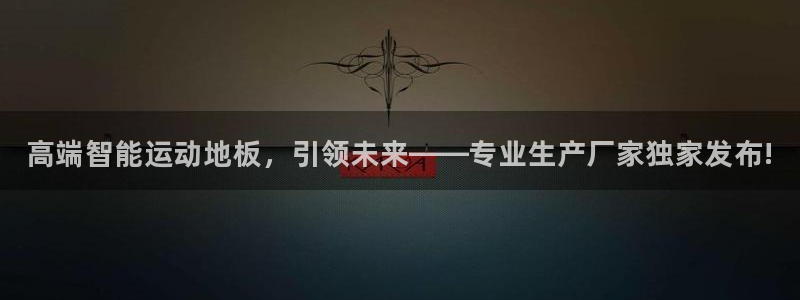 欧亿体育官方正版app集团官网首页：高端智能运动地板