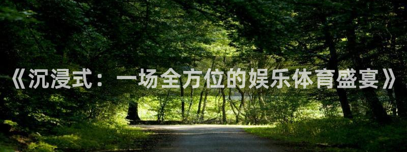 欧亿体育官方正版app娱乐首页网站大全：《沉浸式：一