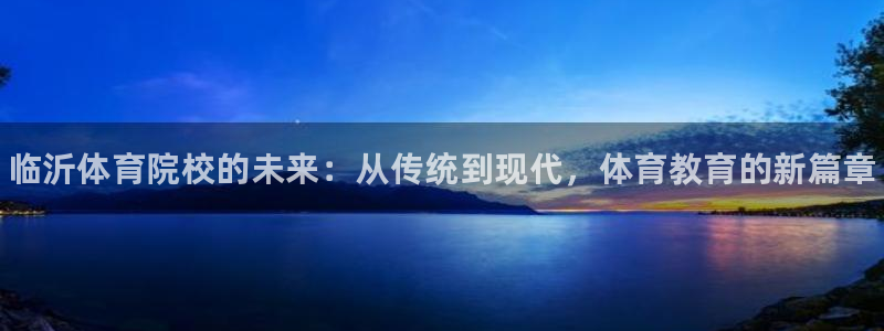 注册欧亿体育官方正版app：临沂体育院校的未来：从传统到现代