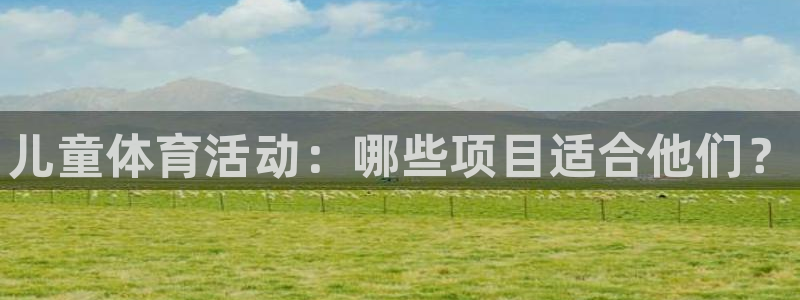 欧亿体育官方正版app娱乐网站：儿童体育活动：哪些项