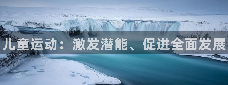 oety欧亿体育官网下载招商电话是多少啊：儿童运动：