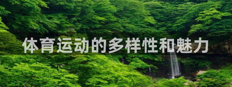 欧亿体育官方正版app集团官网首页网址：体育运动的多