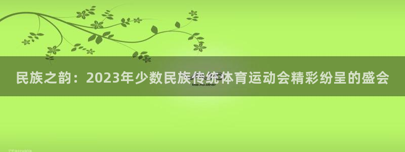 oety欧亿体育官网下载招商电话号码是多少号：民族之韵：20