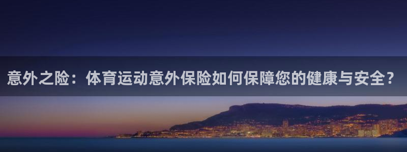 oety欧亿体育官网下载招商电话地址：意外之险：体育