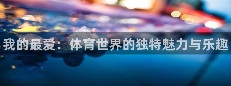 注册欧亿体育官方正版app：我的最爱：体育世界的独特