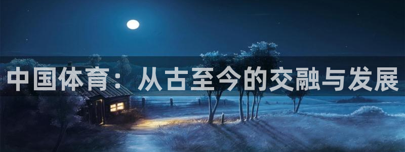欧亿体育官方正版app娱乐代理怎么样：中国体育：从古
