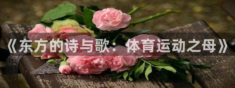 oety欧亿体育官网下载平台假的吗是真的吗吗：《东方的诗与歌